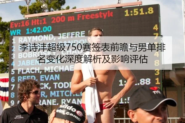 李诗沣超级750赛签表前瞻与男单排名变化深度解析及影响评估