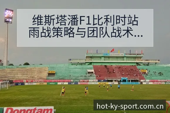 维斯塔潘F1比利时站雨战策略与团队战术价值深度解析 - 开云APP